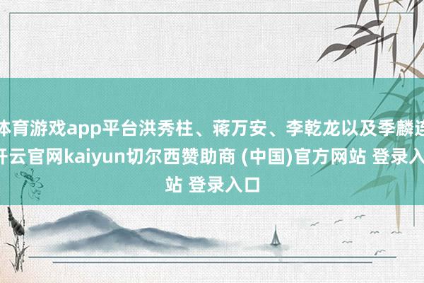 体育游戏app平台洪秀柱、蒋万安、李乾龙以及季麟连-开云官网